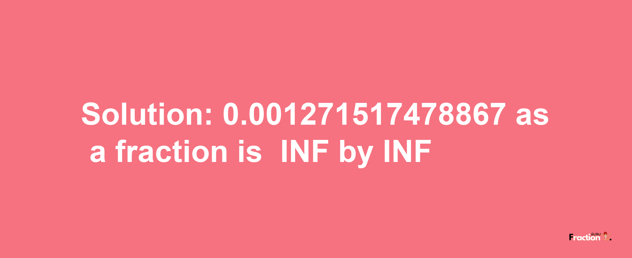 Solution:-0.001271517478867 as a fraction is -INF/INF