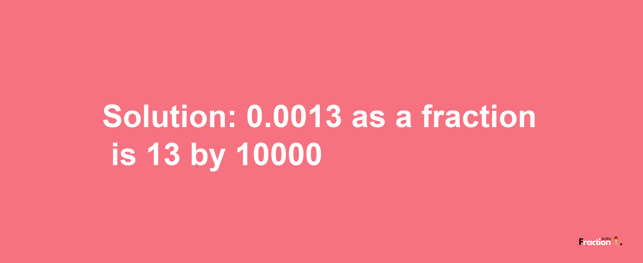 Solution:0.0013 as a fraction is 13/10000