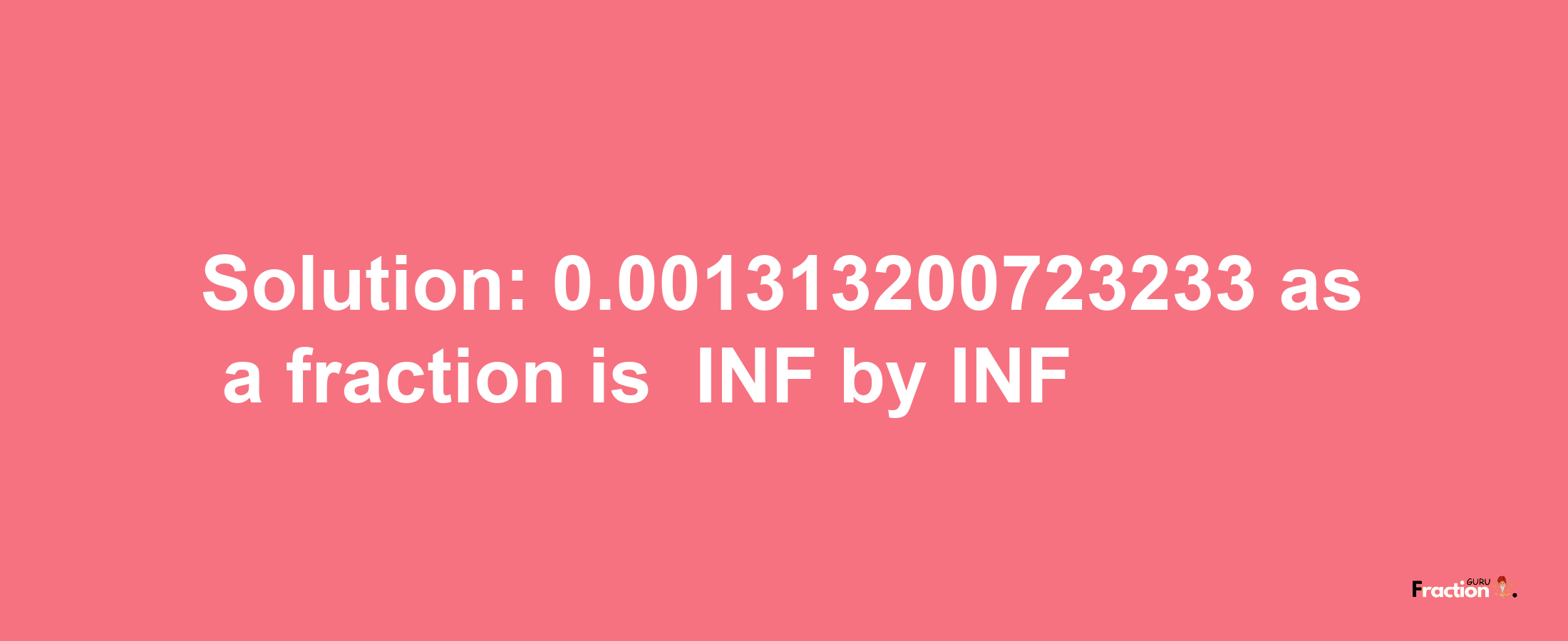 Solution:-0.001313200723233 as a fraction is -INF/INF