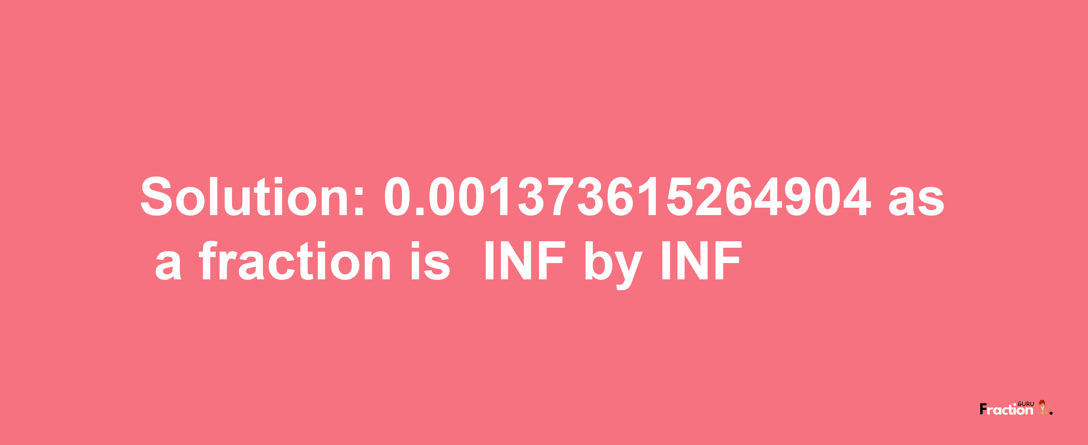 Solution:-0.001373615264904 as a fraction is -INF/INF