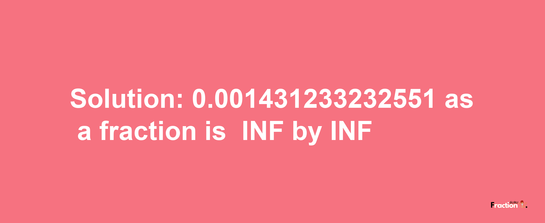 Solution:-0.001431233232551 as a fraction is -INF/INF