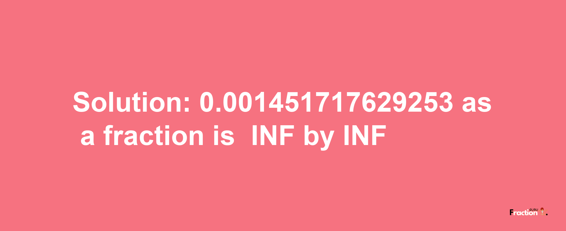 Solution:-0.001451717629253 as a fraction is -INF/INF