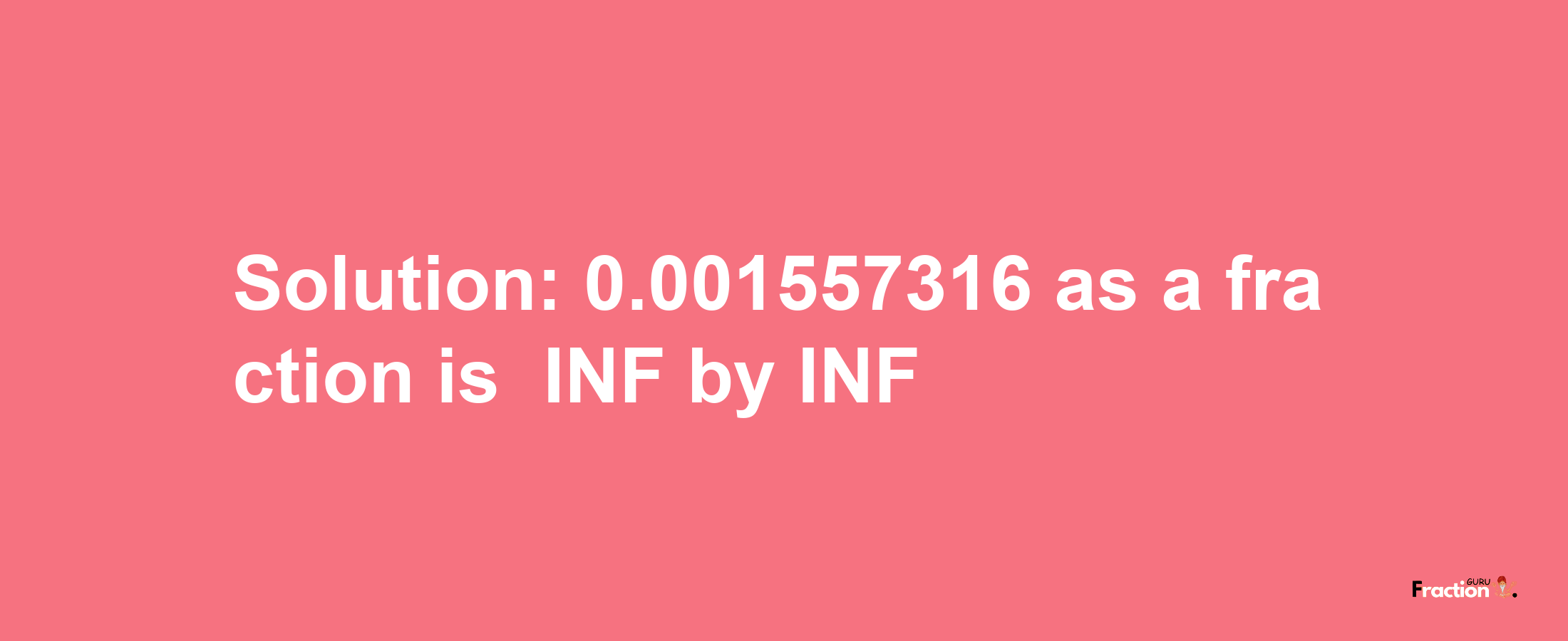 Solution:-0.001557316 as a fraction is -INF/INF