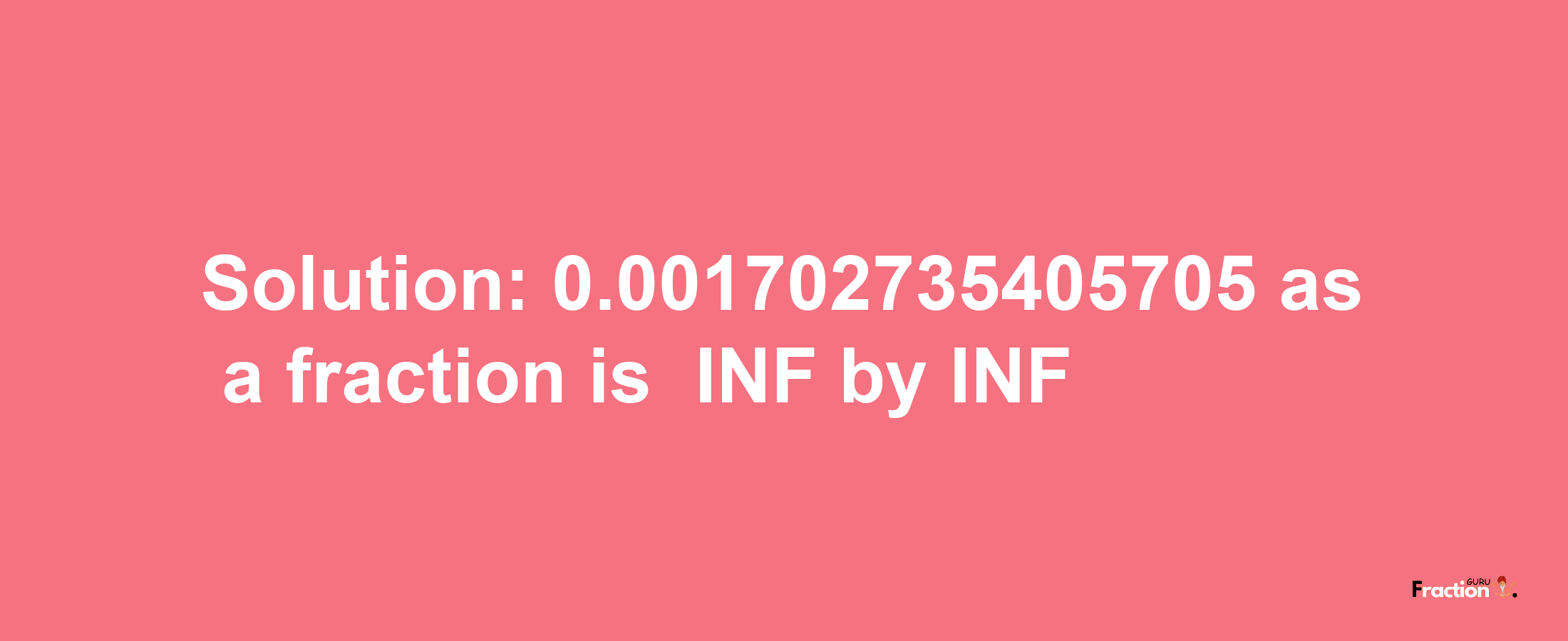 Solution:-0.001702735405705 as a fraction is -INF/INF