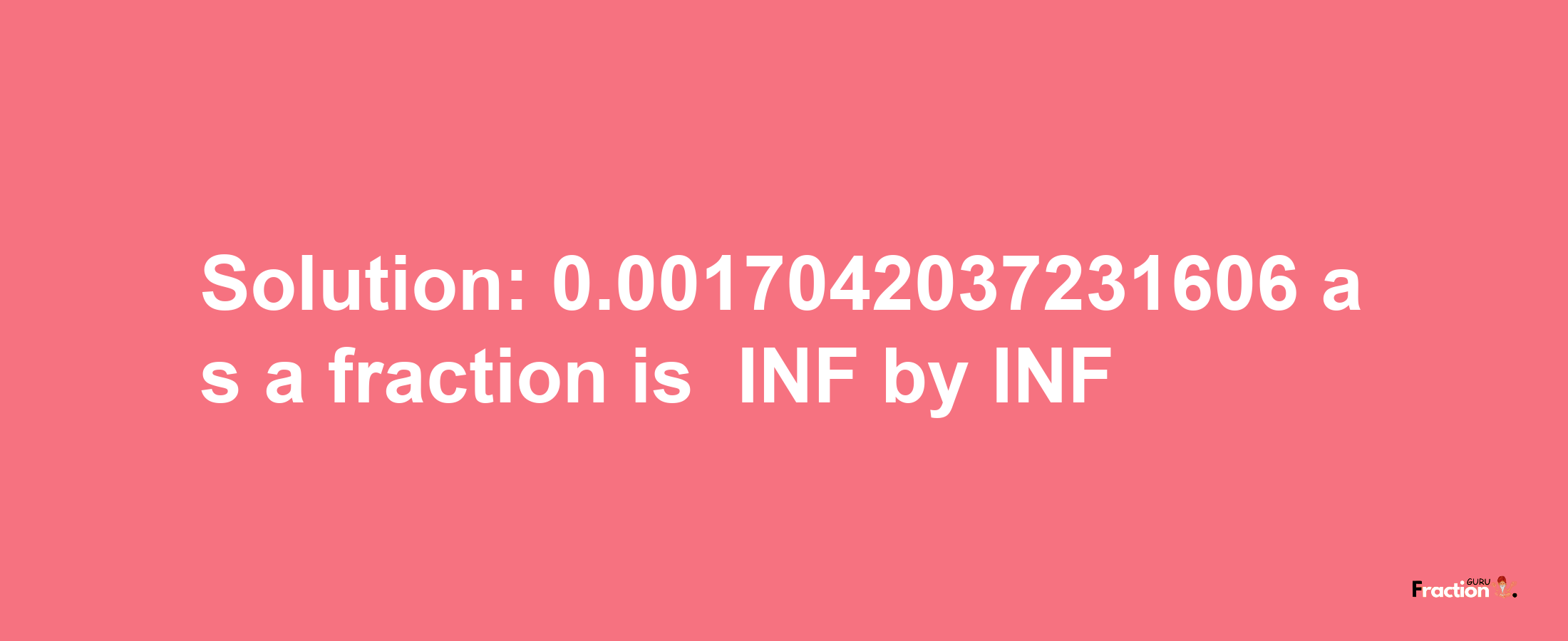 Solution:-0.0017042037231606 as a fraction is -INF/INF