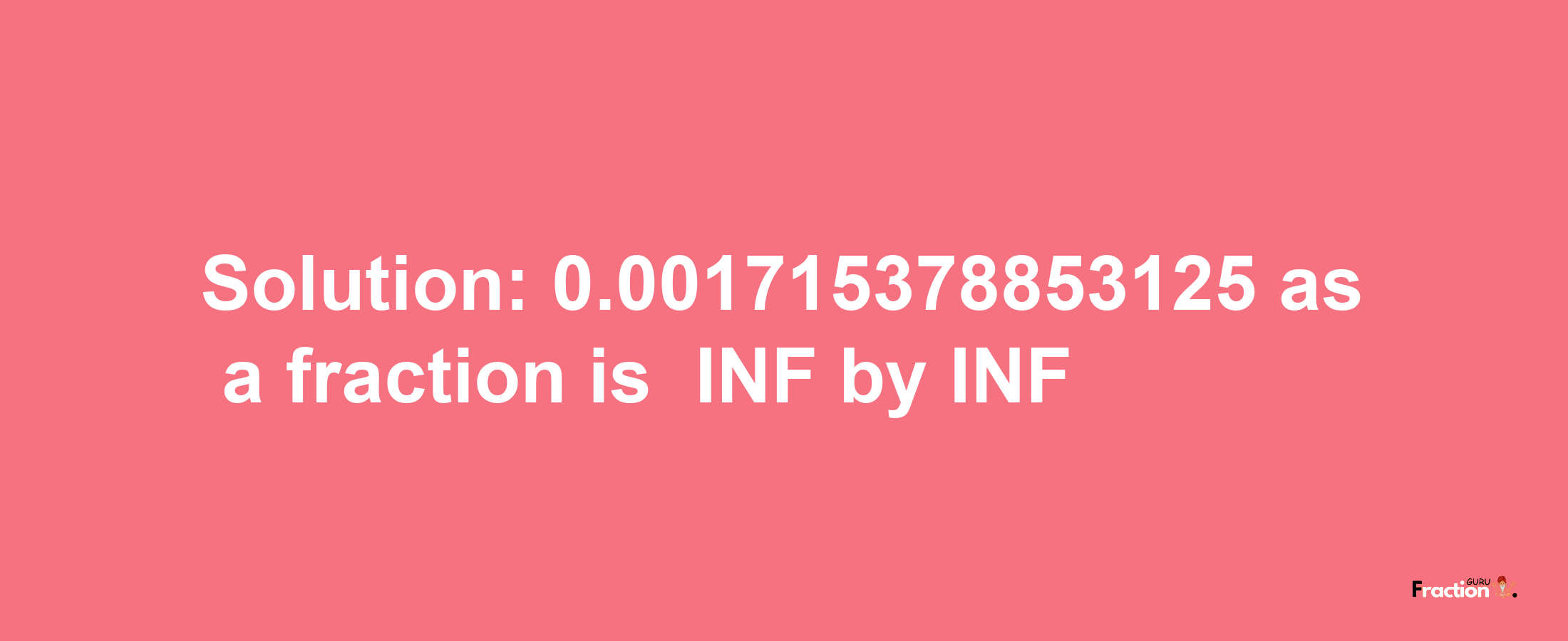 Solution:-0.001715378853125 as a fraction is -INF/INF