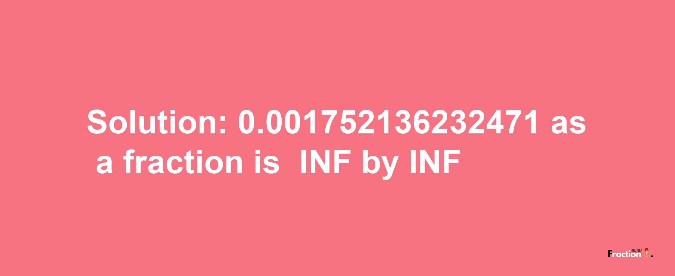 Solution:-0.001752136232471 as a fraction is -INF/INF