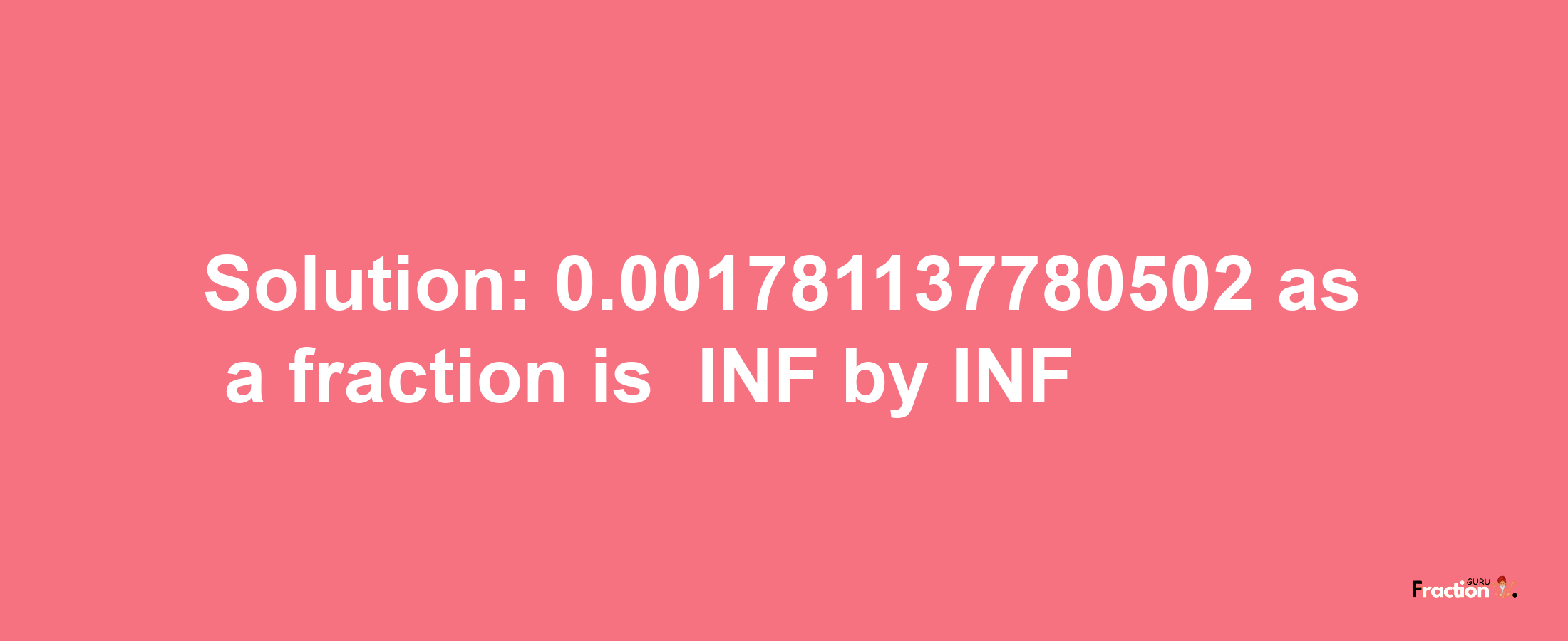 Solution:-0.001781137780502 as a fraction is -INF/INF