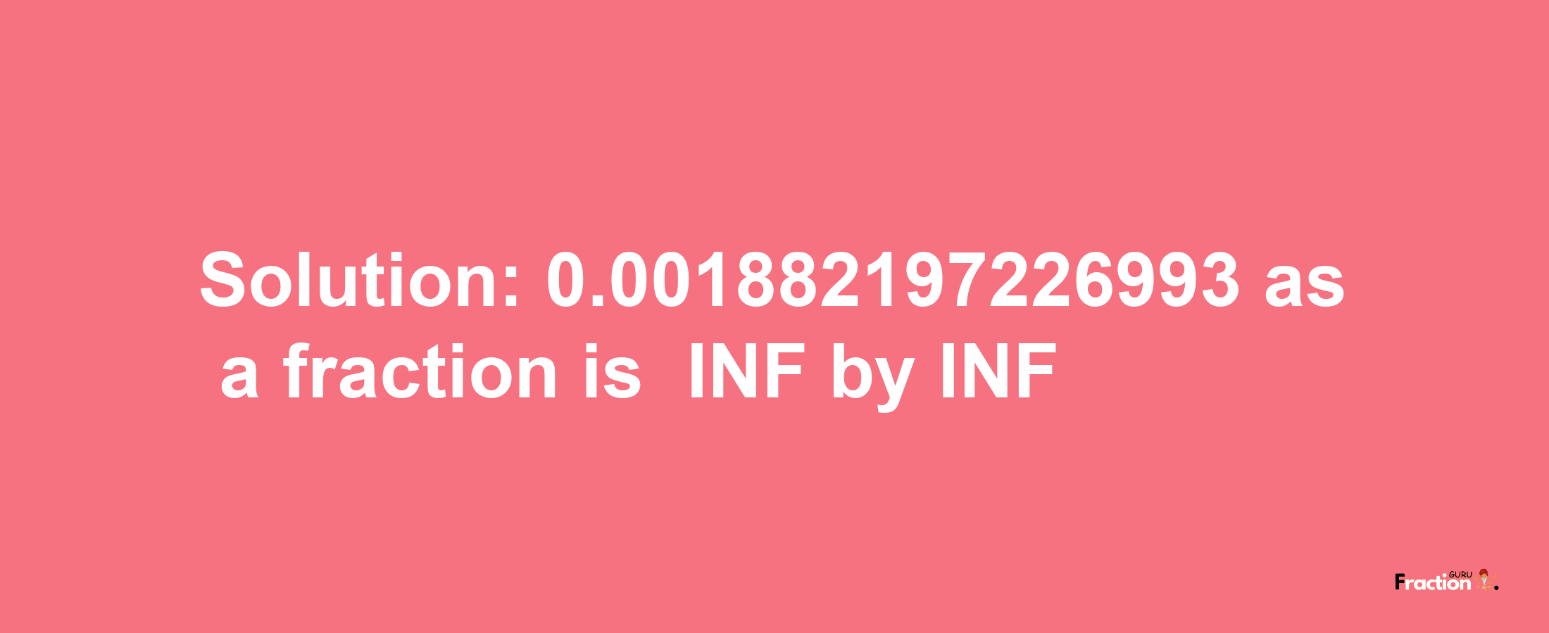 Solution:-0.001882197226993 as a fraction is -INF/INF