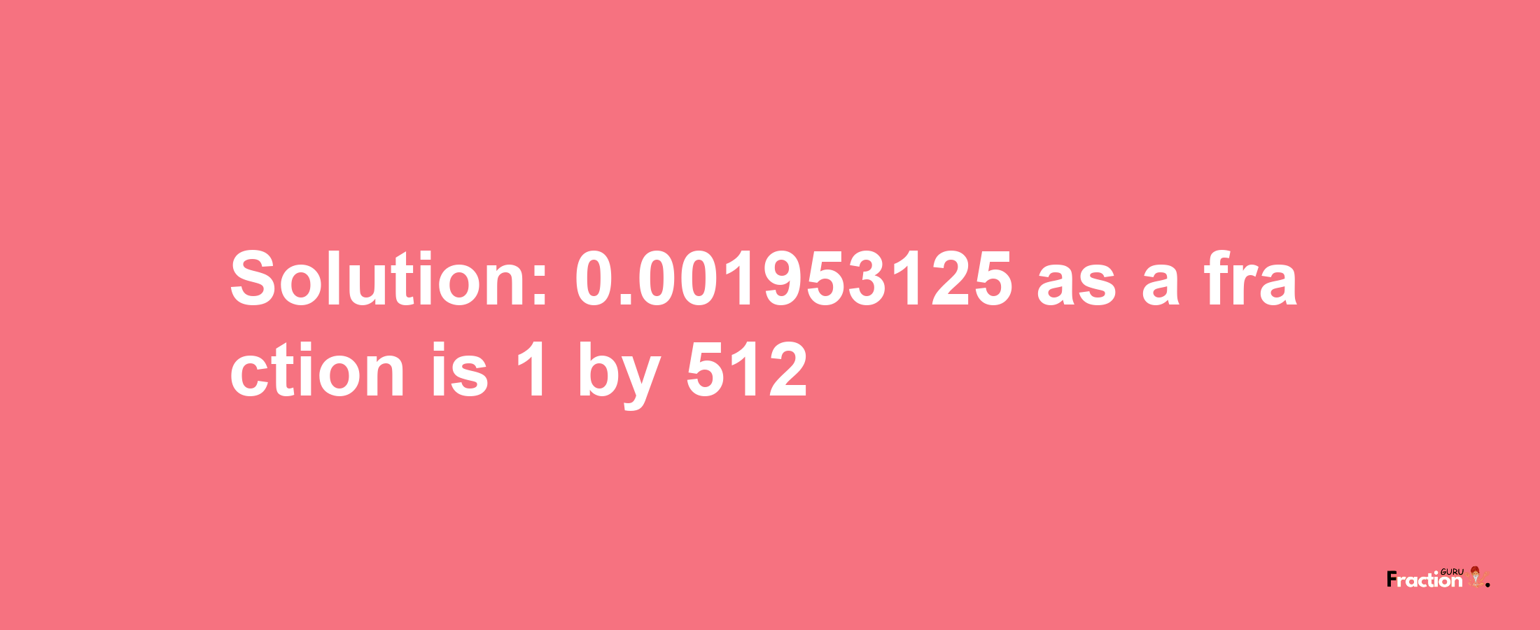 Solution:0.001953125 as a fraction is 1/512