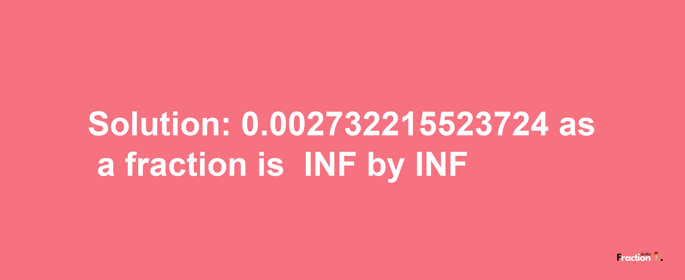 Solution:-0.002732215523724 as a fraction is -INF/INF