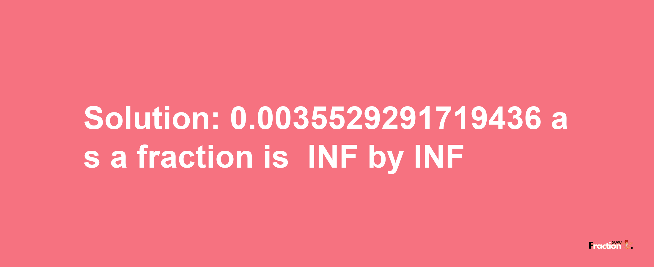 Solution:-0.0035529291719436 as a fraction is -INF/INF