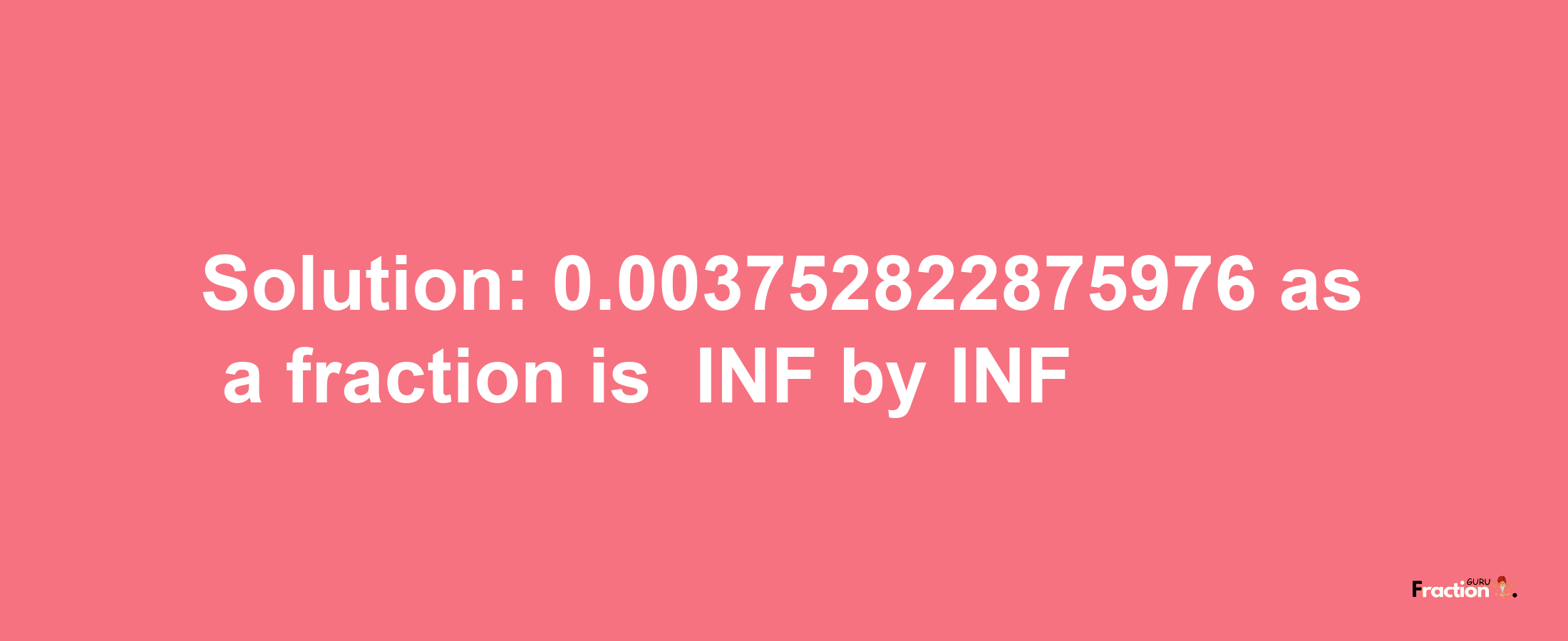 Solution:-0.003752822875976 as a fraction is -INF/INF