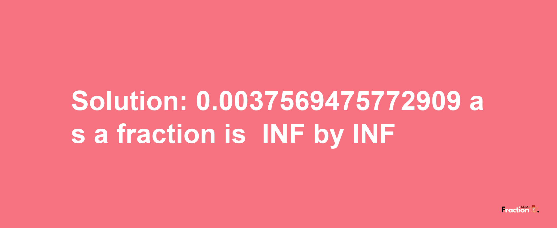 Solution:-0.0037569475772909 as a fraction is -INF/INF