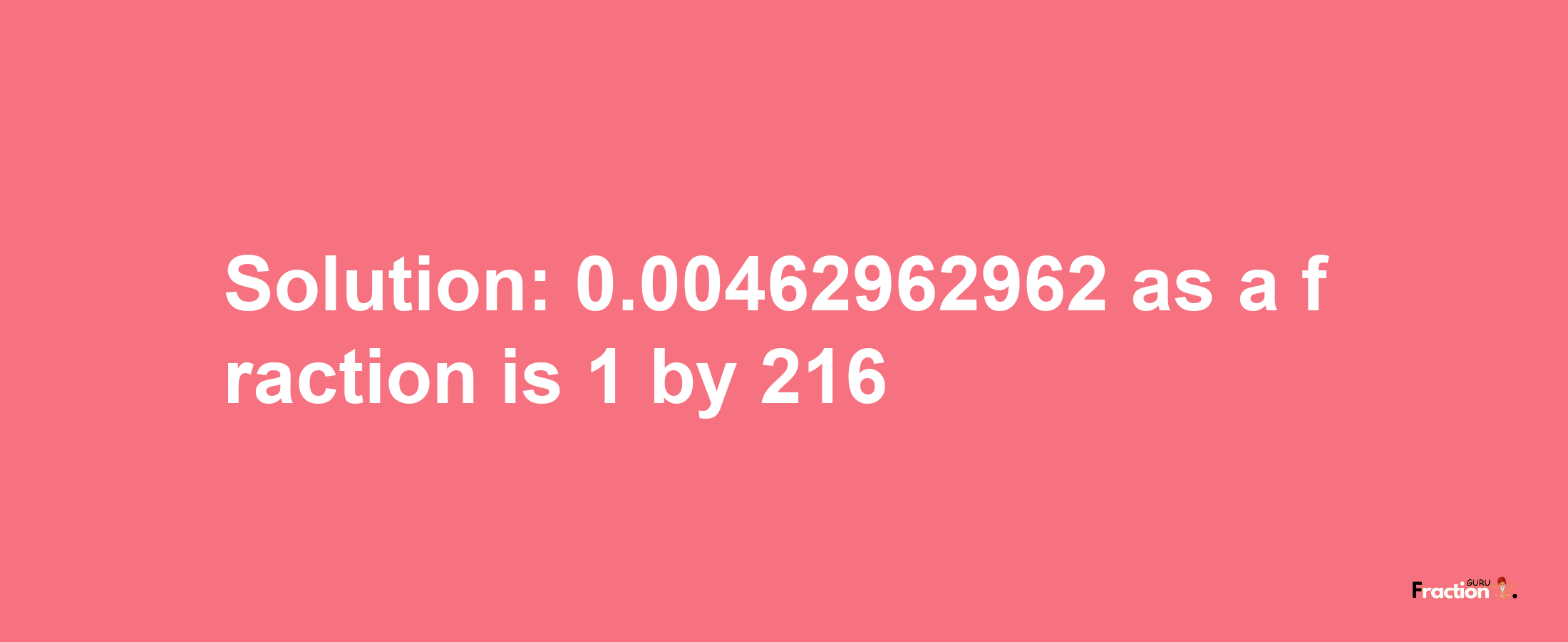 Solution:0.00462962962 as a fraction is 1/216