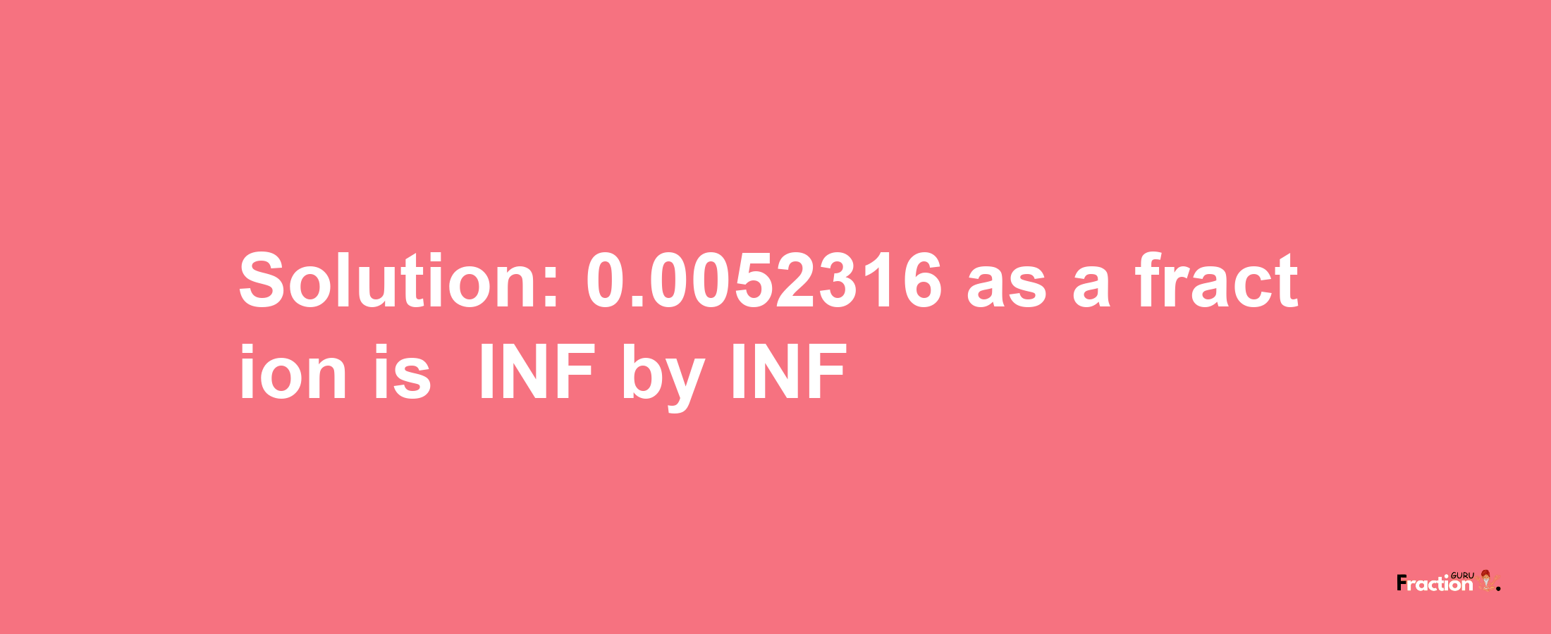 Solution:-0.0052316 as a fraction is -INF/INF