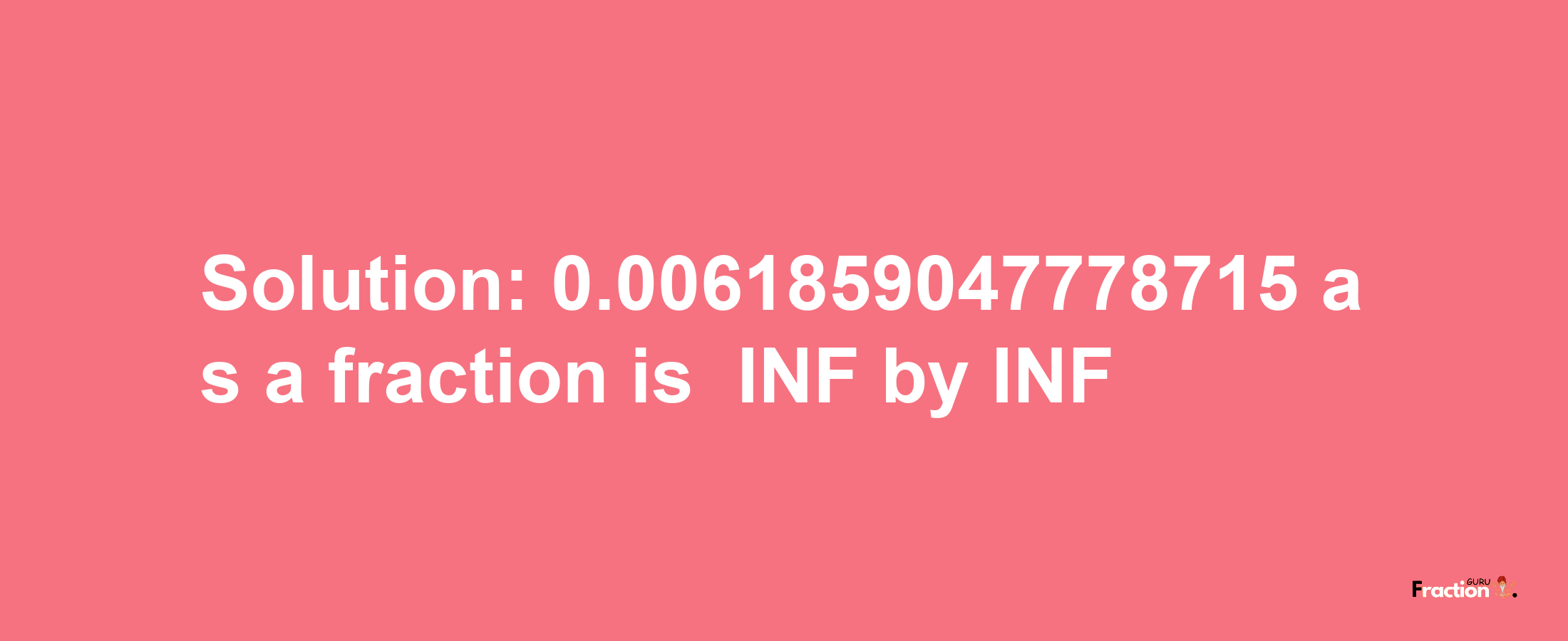 Solution:-0.0061859047778715 as a fraction is -INF/INF