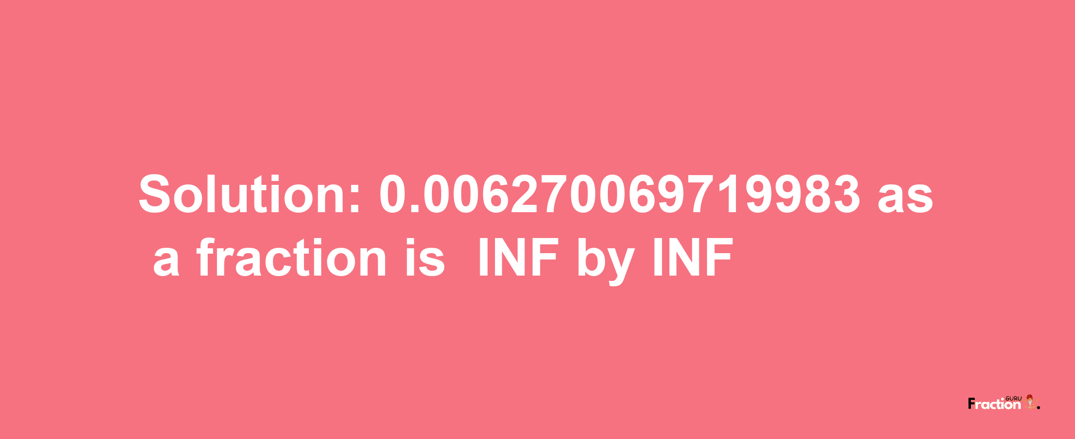 Solution:-0.006270069719983 as a fraction is -INF/INF