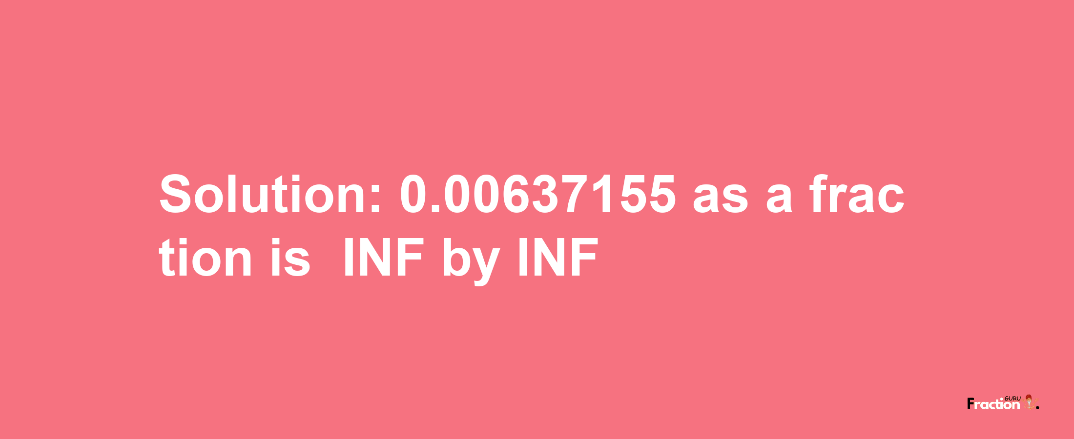 Solution:-0.00637155 as a fraction is -INF/INF