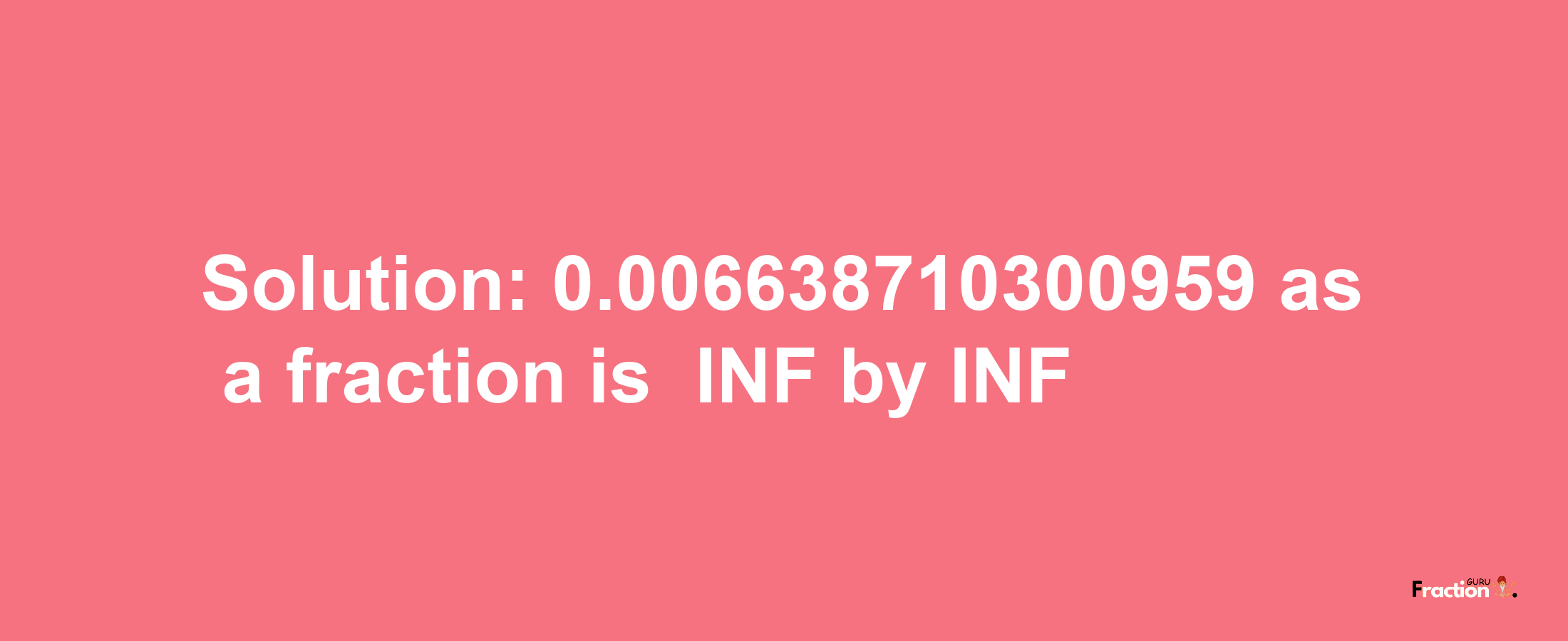 Solution:-0.006638710300959 as a fraction is -INF/INF