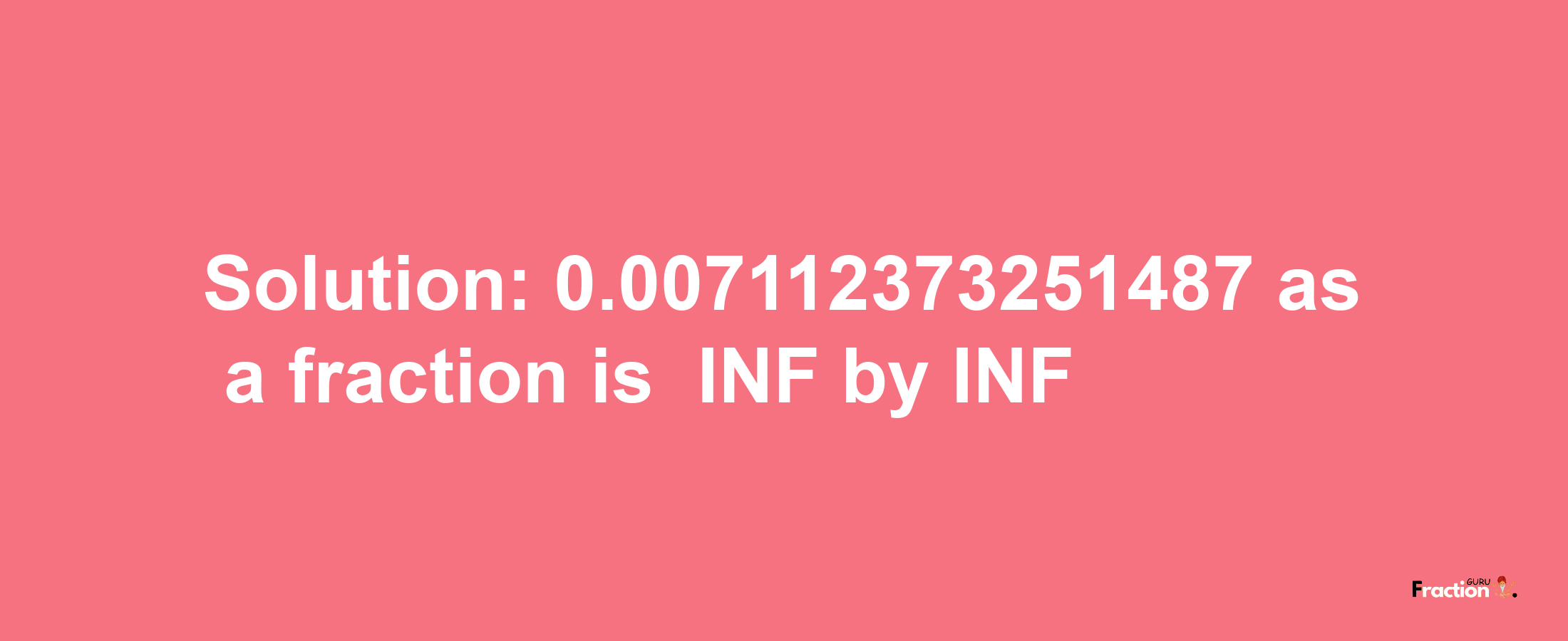 Solution:-0.007112373251487 as a fraction is -INF/INF