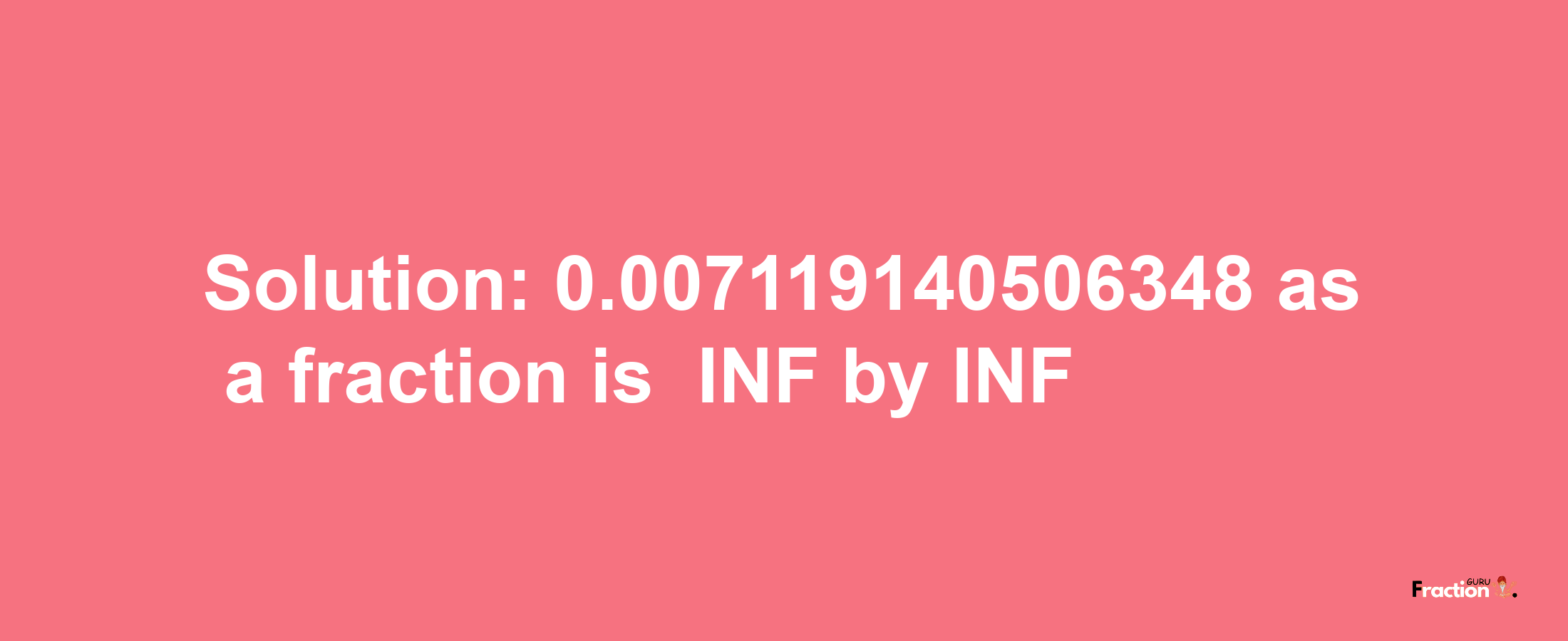 Solution:-0.007119140506348 as a fraction is -INF/INF