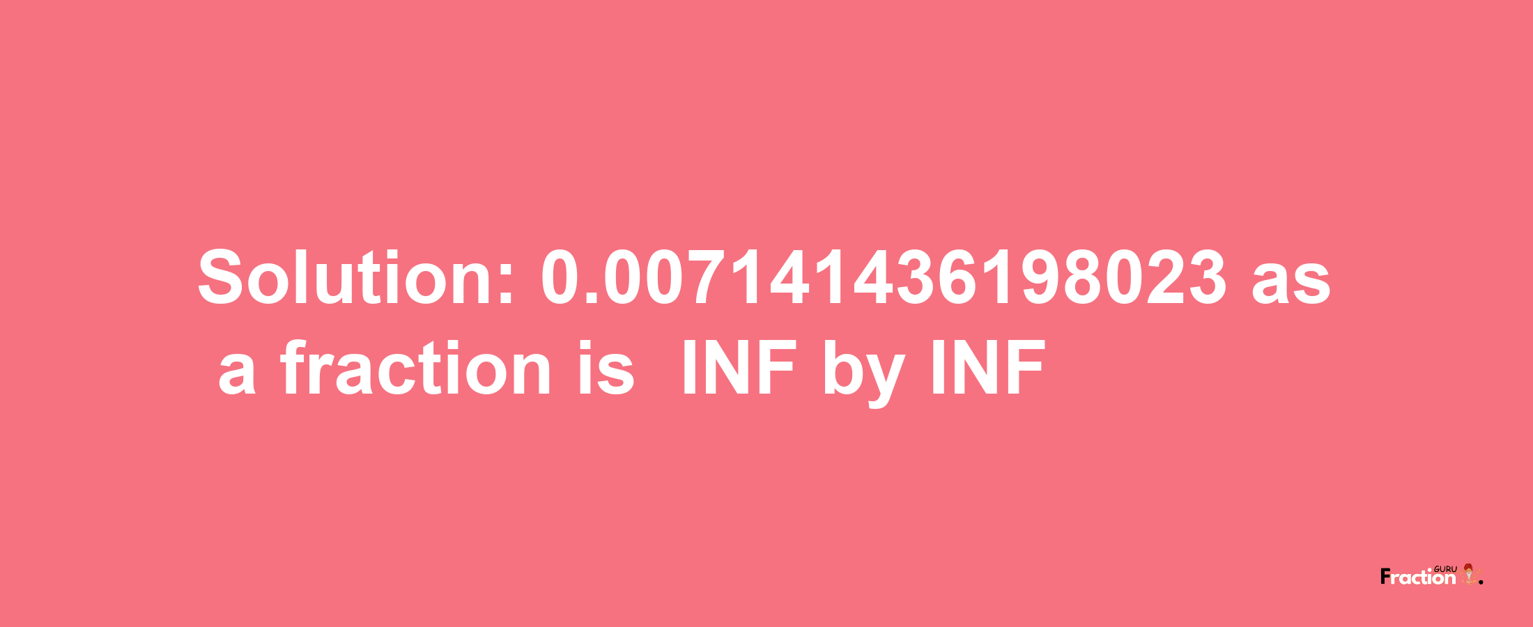 Solution:-0.007141436198023 as a fraction is -INF/INF