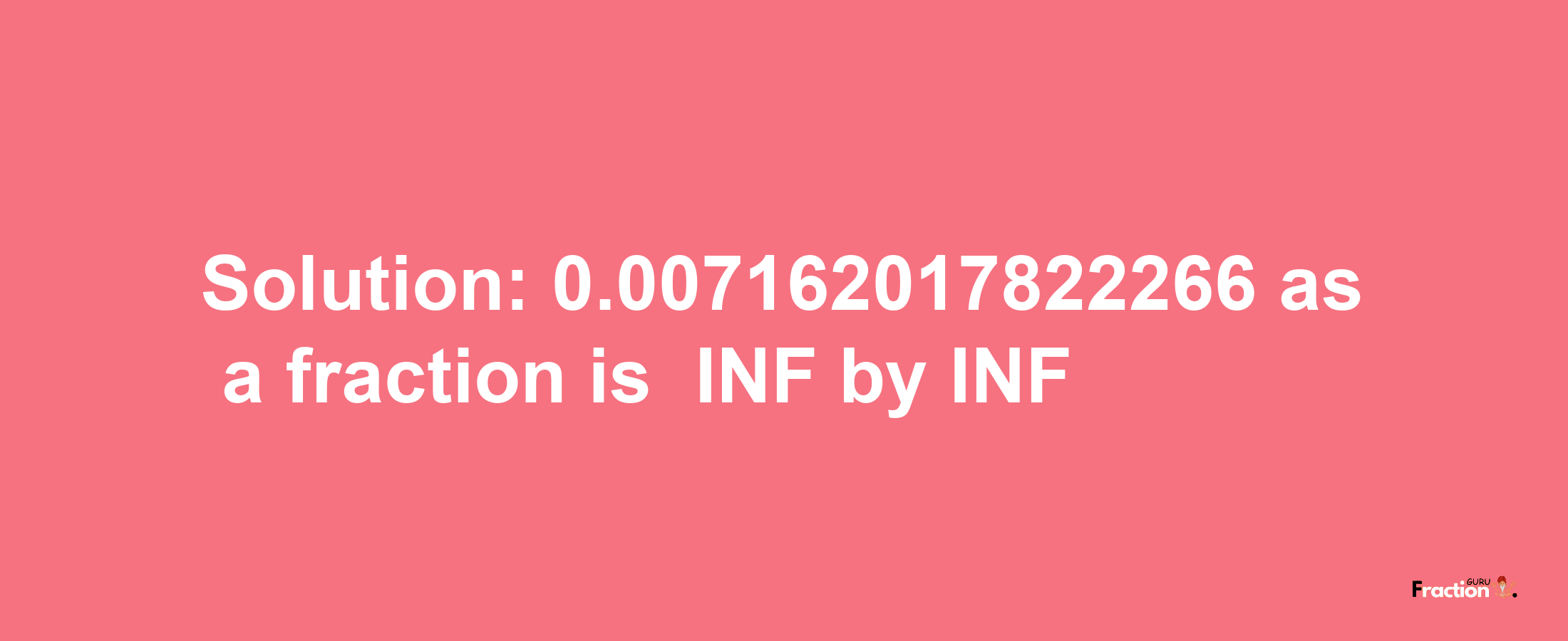 Solution:-0.007162017822266 as a fraction is -INF/INF