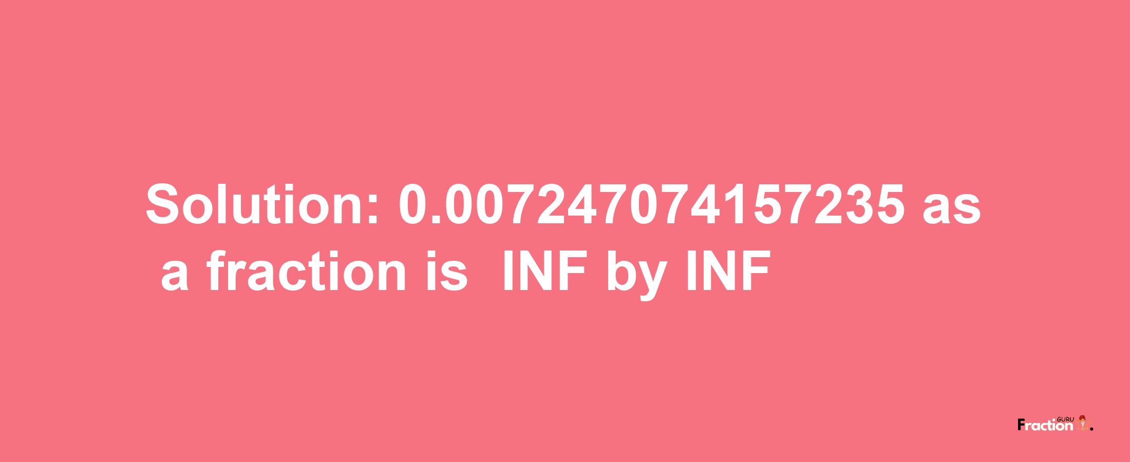 Solution:-0.007247074157235 as a fraction is -INF/INF