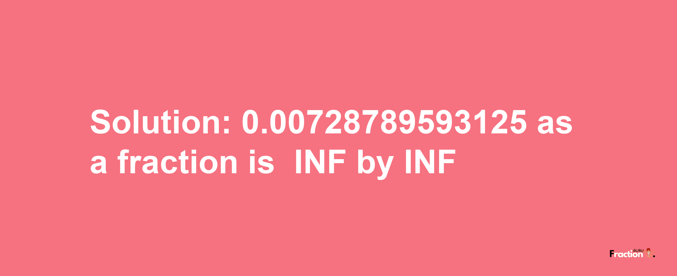 Solution:-0.00728789593125 as a fraction is -INF/INF