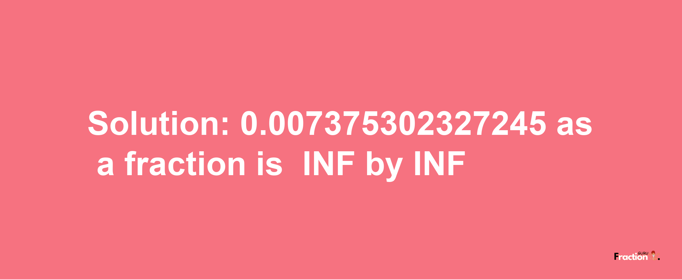 Solution:-0.007375302327245 as a fraction is -INF/INF