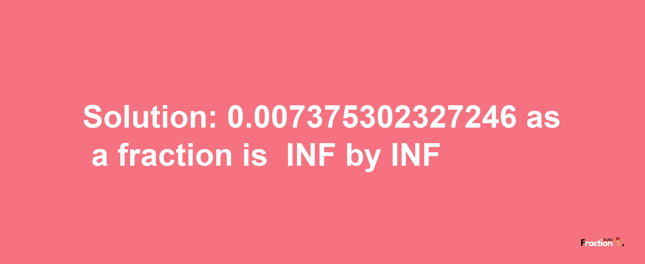 Solution:-0.007375302327246 as a fraction is -INF/INF