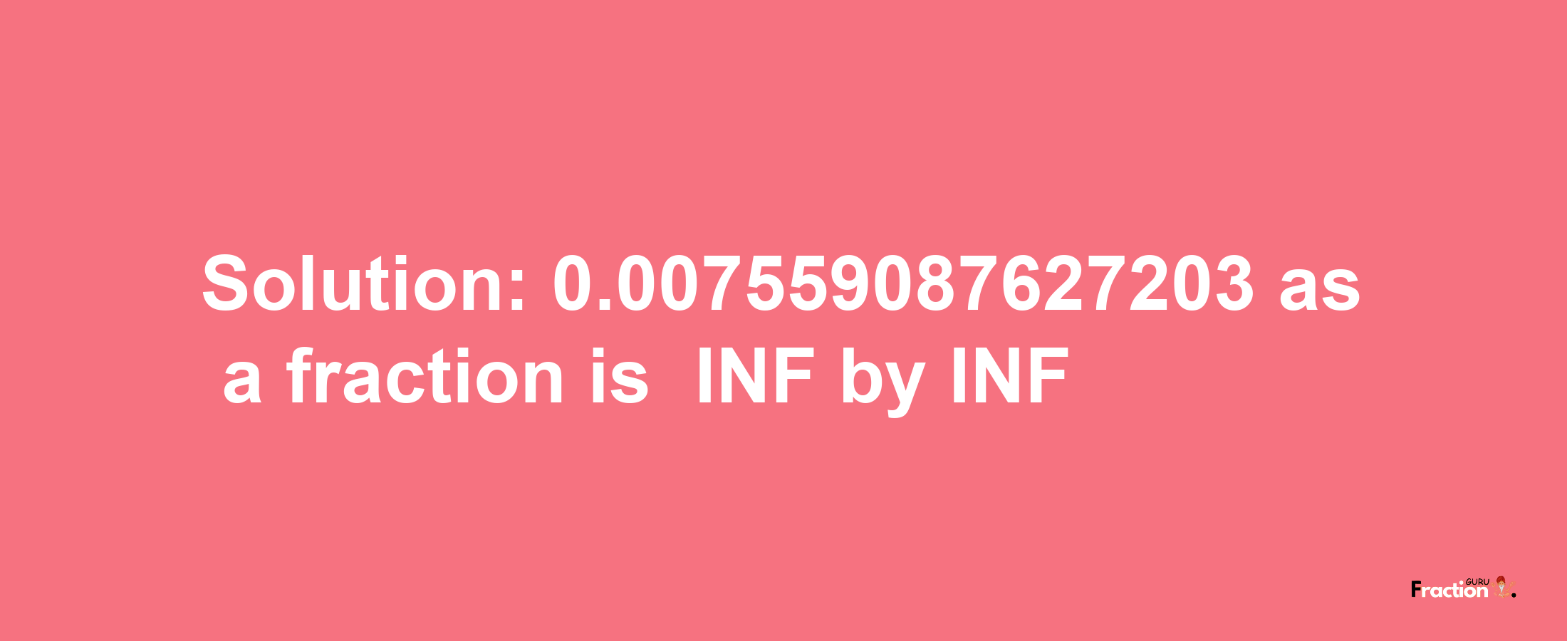 Solution:-0.007559087627203 as a fraction is -INF/INF