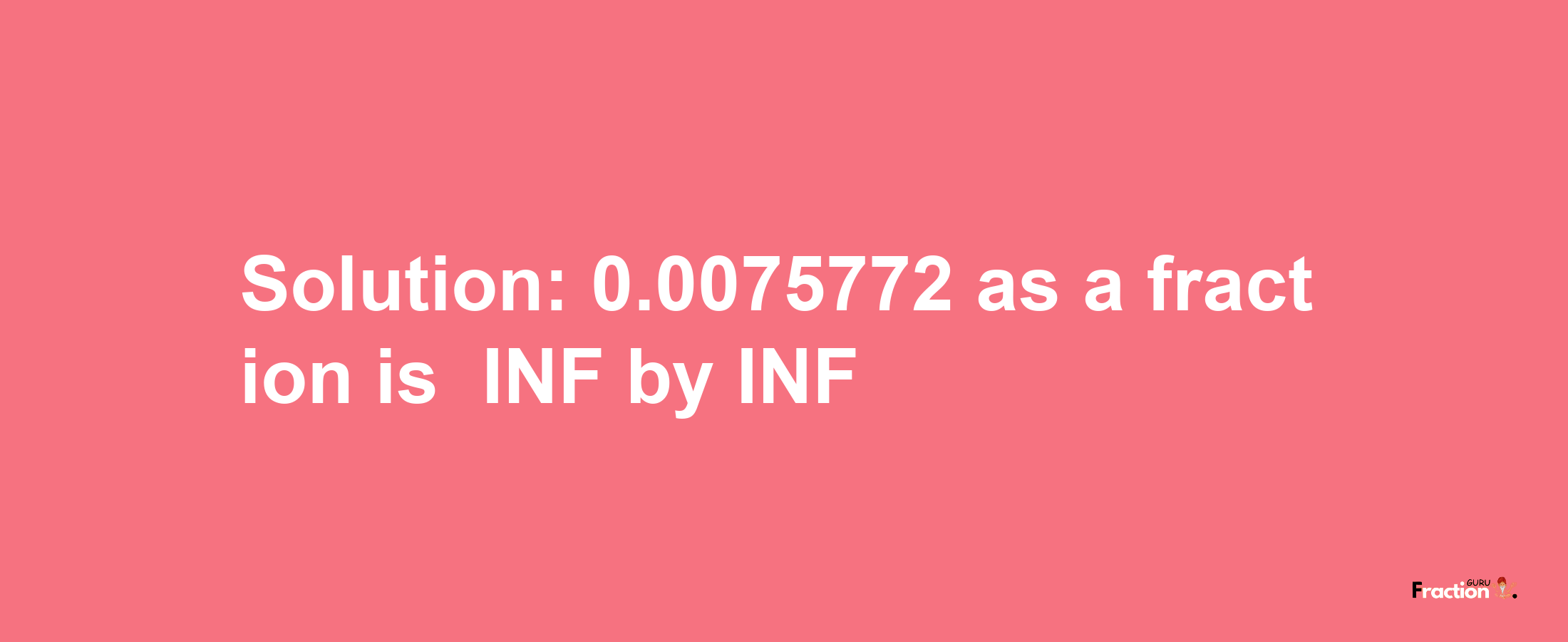 Solution:-0.0075772 as a fraction is -INF/INF