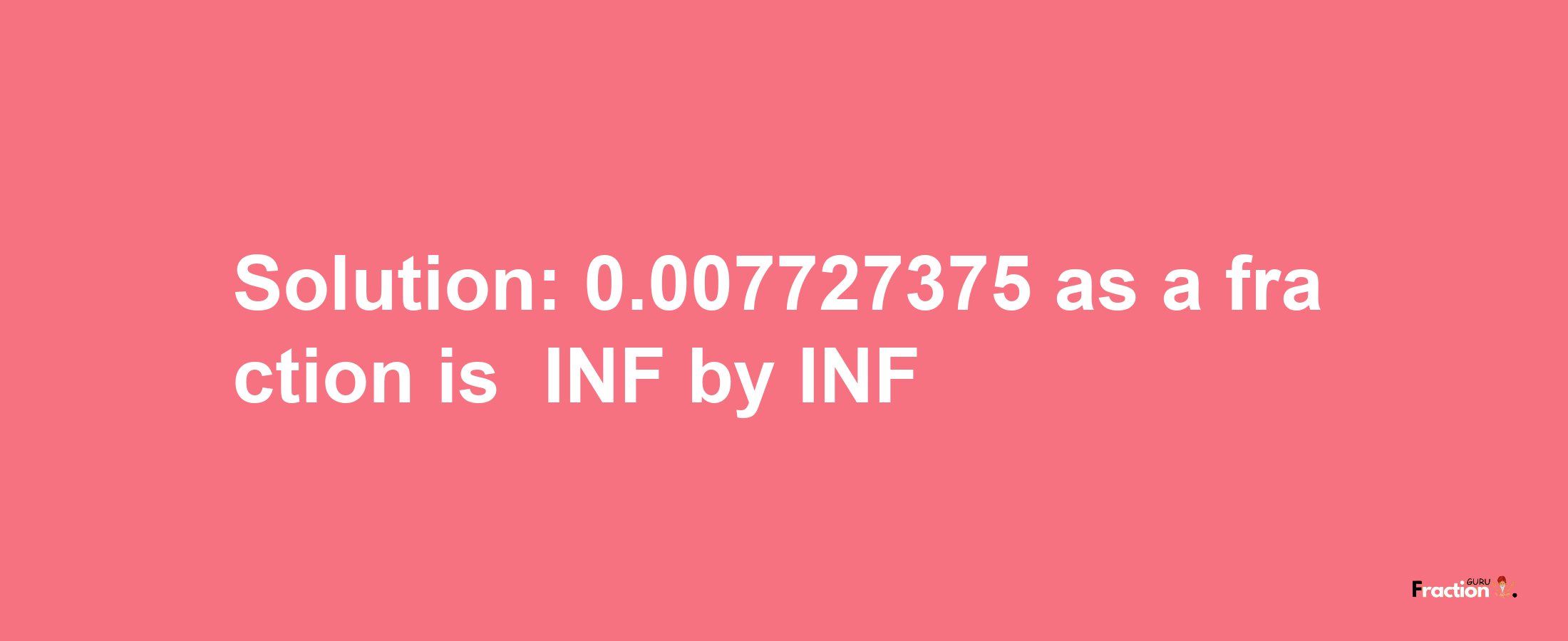 Solution:-0.007727375 as a fraction is -INF/INF