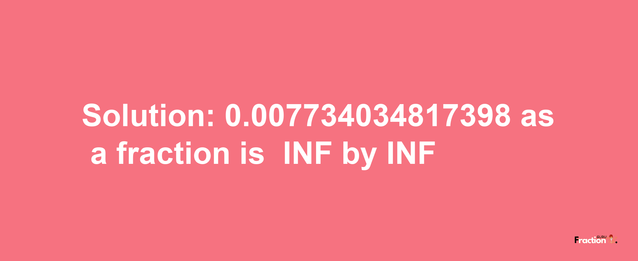 Solution:-0.007734034817398 as a fraction is -INF/INF