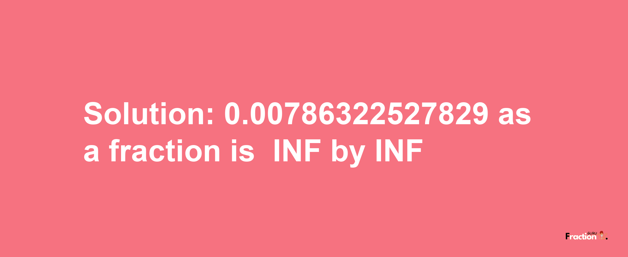 Solution:-0.00786322527829 as a fraction is -INF/INF