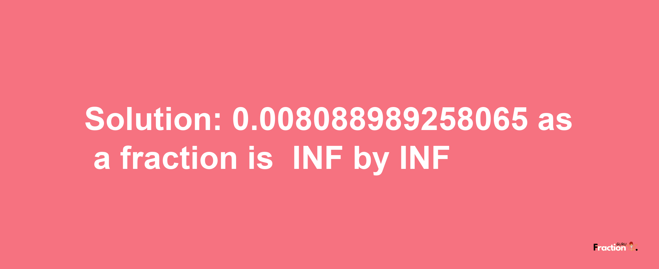 Solution:-0.008088989258065 as a fraction is -INF/INF