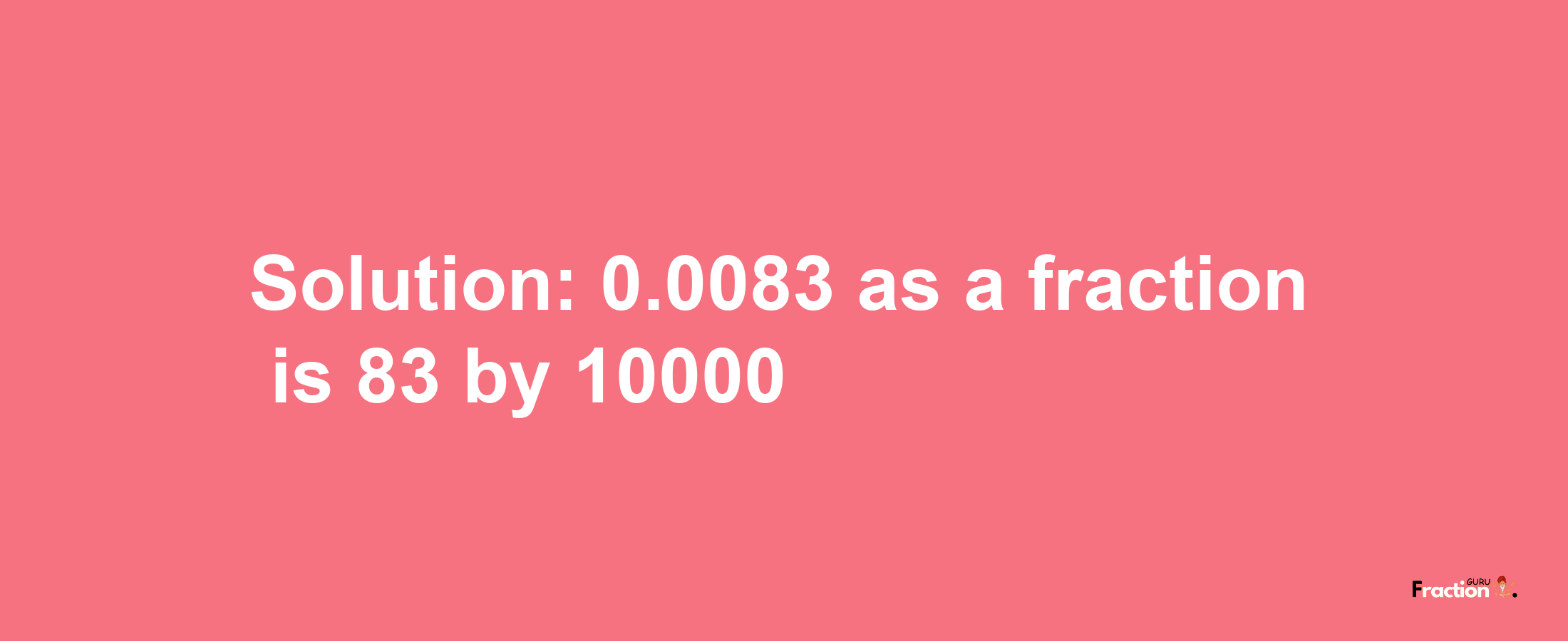 Solution:0.0083 as a fraction is 83/10000