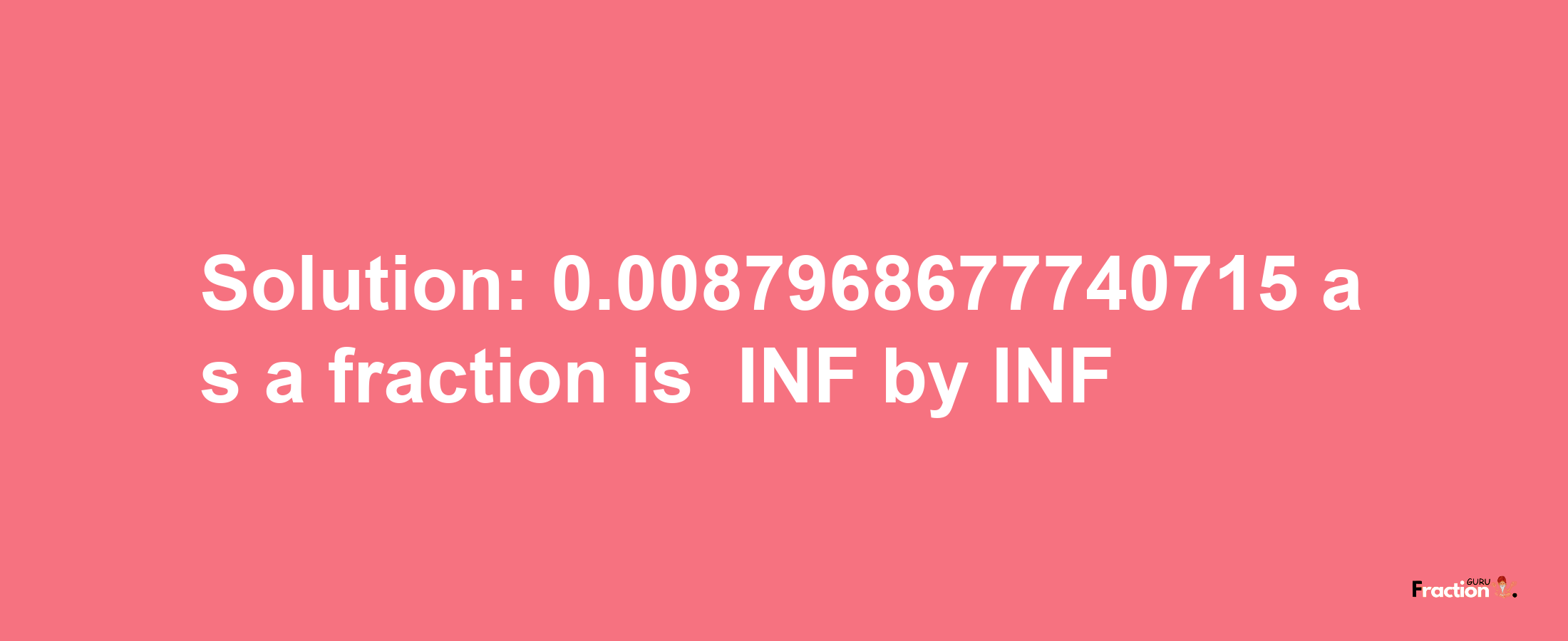 Solution:-0.0087968677740715 as a fraction is -INF/INF