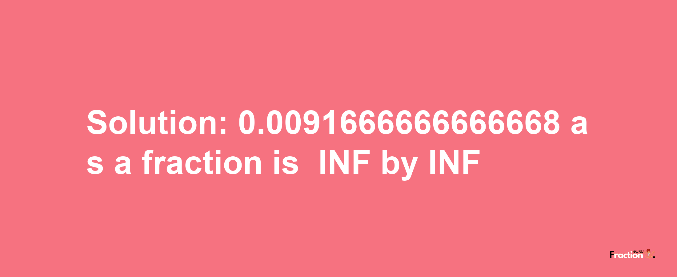 Solution:-0.0091666666666668 as a fraction is -INF/INF