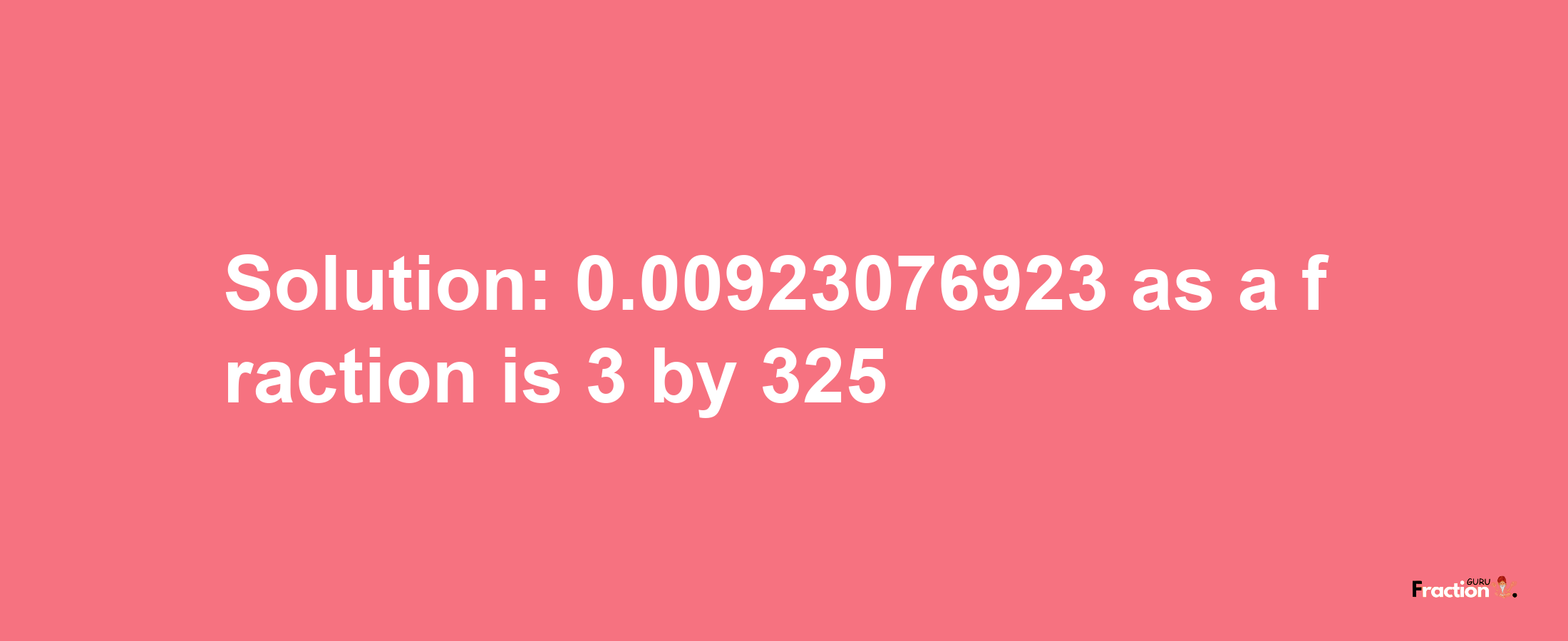 Solution:0.00923076923 as a fraction is 3/325