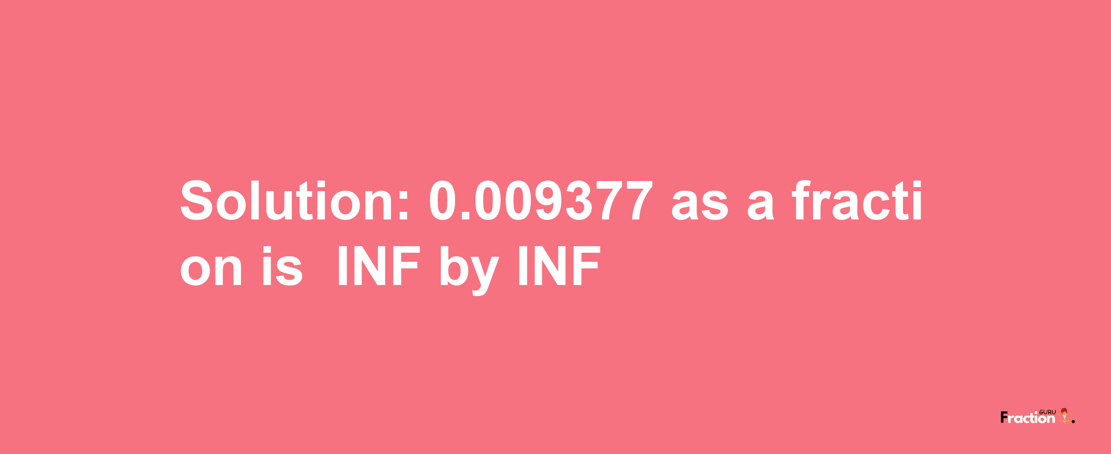 Solution:-0.009377 as a fraction is -INF/INF