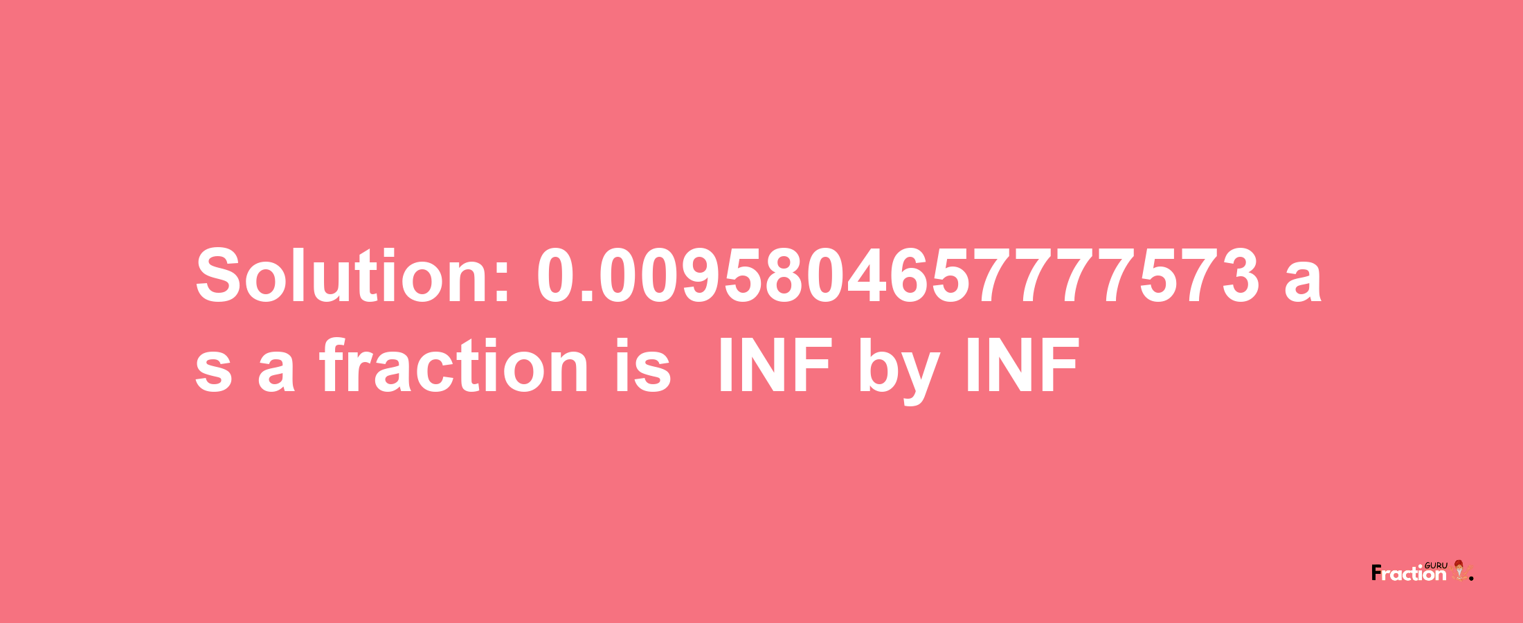 Solution:-0.0095804657777573 as a fraction is -INF/INF