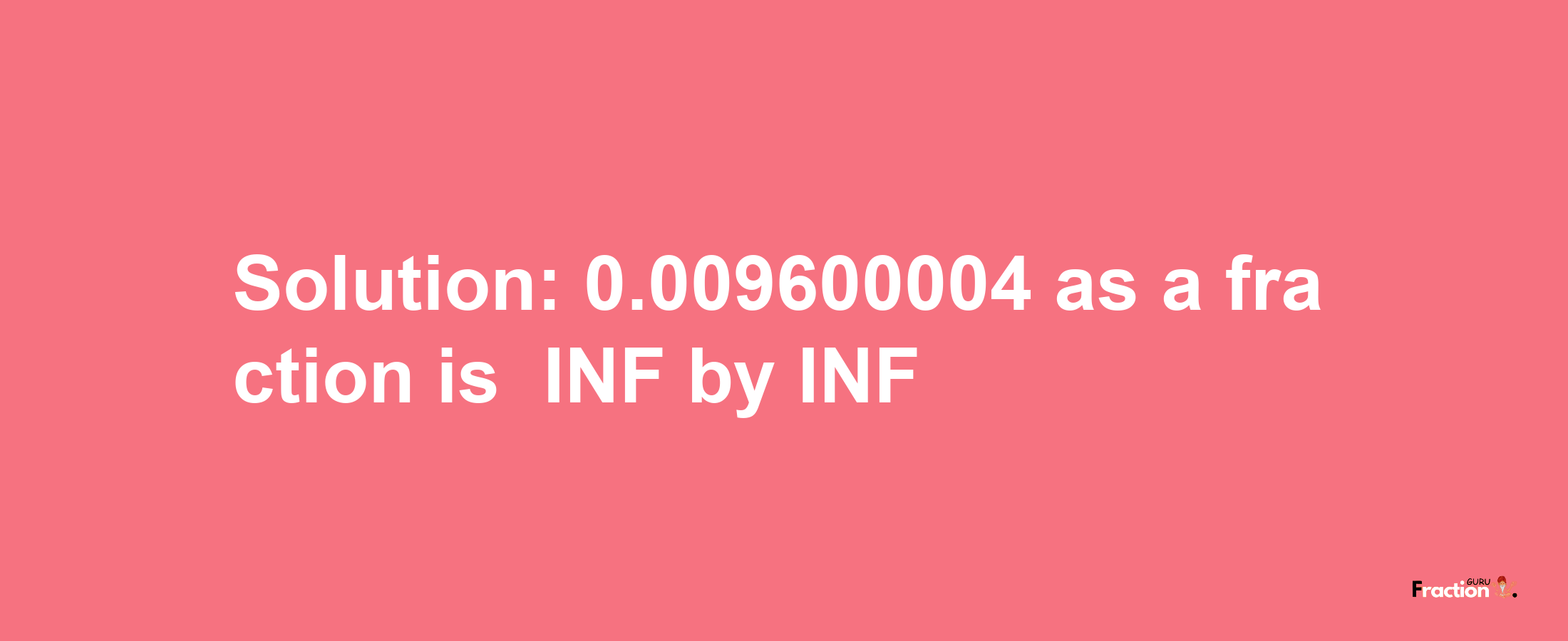 Solution:-0.009600004 as a fraction is -INF/INF