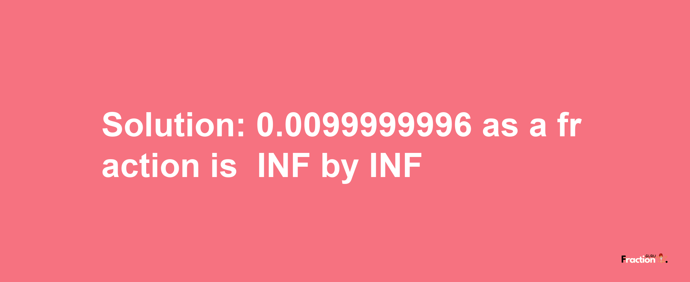 Solution:-0.0099999996 as a fraction is -INF/INF