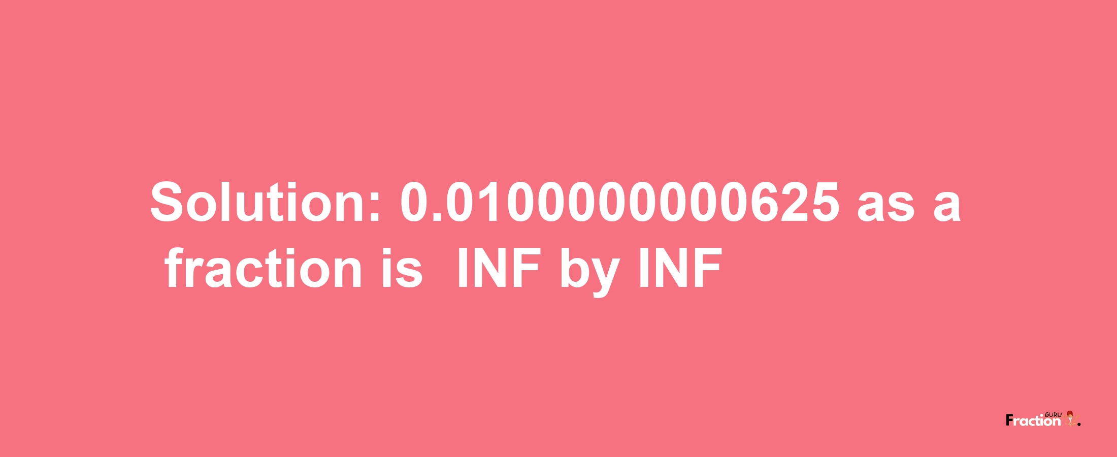 Solution:-0.0100000000625 as a fraction is -INF/INF