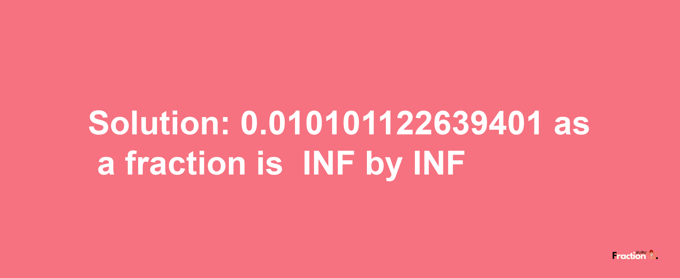 Solution:-0.010101122639401 as a fraction is -INF/INF