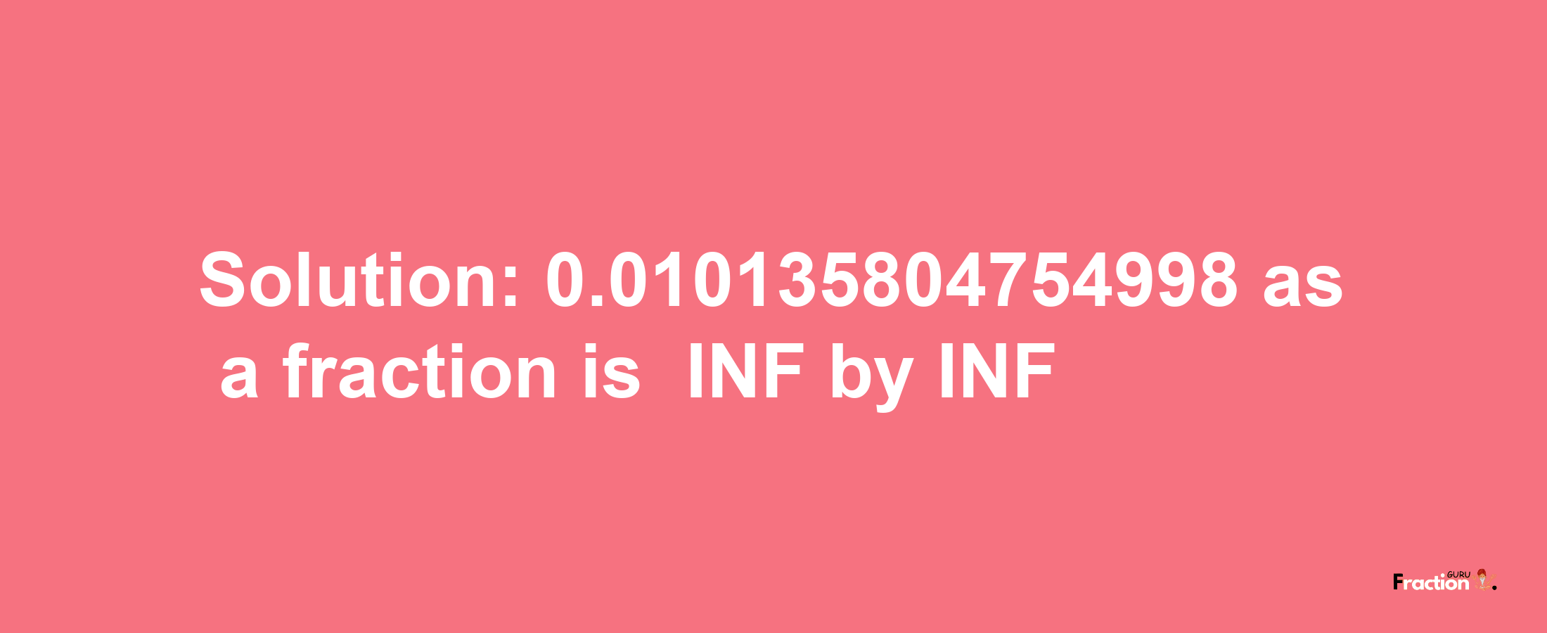 Solution:-0.010135804754998 as a fraction is -INF/INF