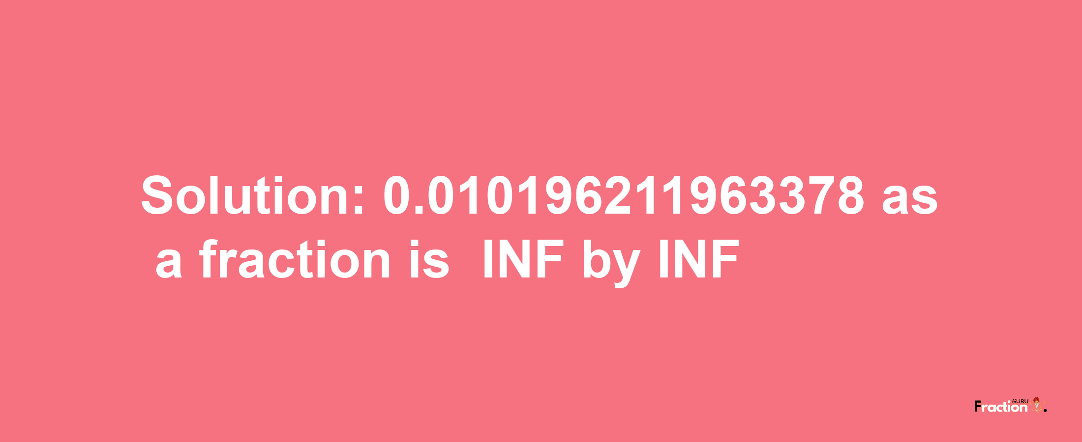 Solution:-0.010196211963378 as a fraction is -INF/INF